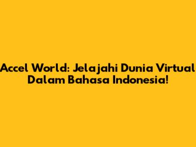 Accel World: Jelajahi Dunia Virtual Dalam Bahasa Indonesia!