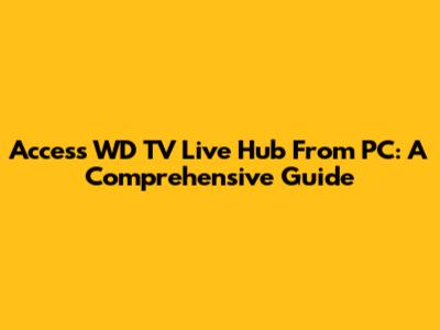 Access WD TV Live Hub From PC: A Comprehensive Guide