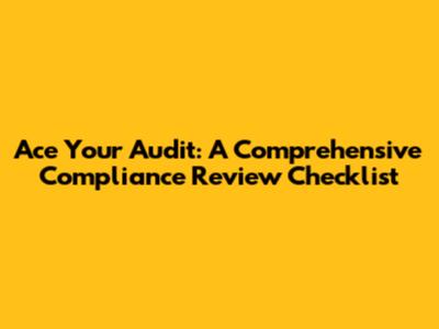 Ace Your Audit: A Comprehensive Compliance Review Checklist