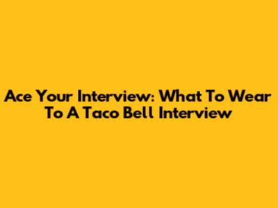 Ace Your Interview: What To Wear To A Taco Bell Interview