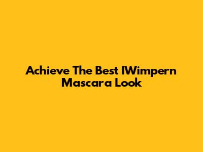 Achieve The Best IWimpern Mascara Look