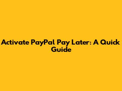 Activate PayPal Pay Later: A Quick Guide