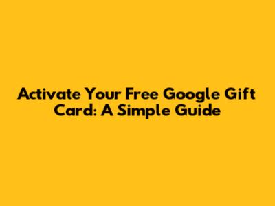 Activate Your Free Google Gift Card: A Simple Guide