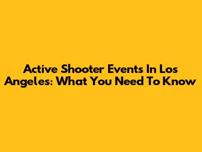 Active Shooter Events In Los Angeles: What You Need To Know