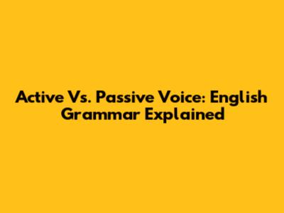 Active Vs. Passive Voice: English Grammar Explained