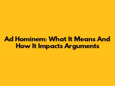 Ad Hominem: What It Means And How It Impacts Arguments