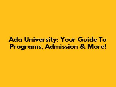Ada University: Your Guide To Programs, Admission & More!