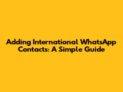 Adding International WhatsApp Contacts: A Simple Guide