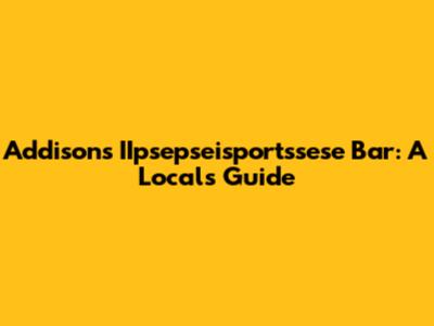 Addison's IIpsepseisportssese Bar: A Local's Guide