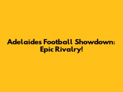 Adelaide's Football Showdown: Epic Rivalry!