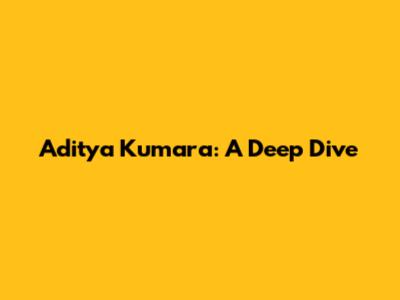 Aditya Kumara: A Deep Dive