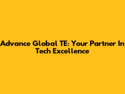 Advance Global TE: Your Partner In Tech Excellence