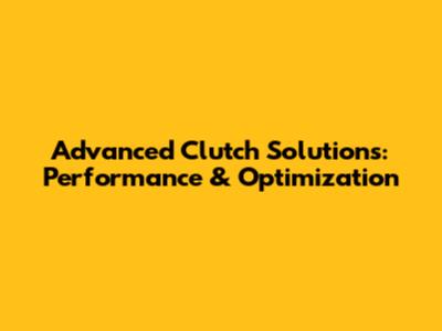 Advanced Clutch Solutions: Performance & Optimization