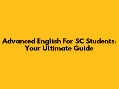 Advanced English For SC Students: Your Ultimate Guide