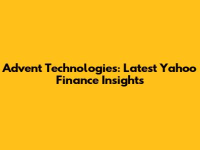 Advent Technologies: Latest Yahoo Finance Insights