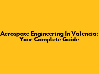 Aerospace Engineering In Valencia: Your Complete Guide