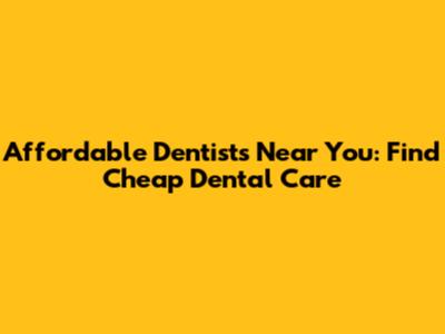 Affordable Dentists Near You: Find Cheap Dental Care