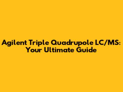 Agilent Triple Quadrupole LC/MS: Your Ultimate Guide