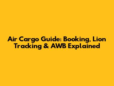 Air Cargo Guide: Booking, Lion Tracking & AWB Explained