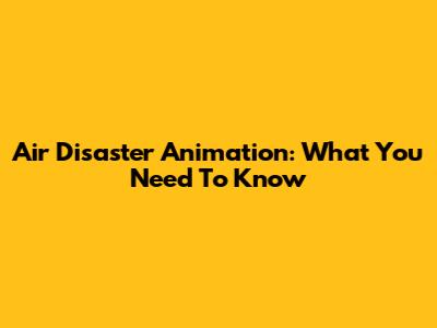 Air Disaster Animation: What You Need To Know