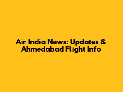 Air India News: Updates & Ahmedabad Flight Info