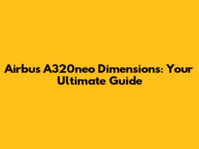 Airbus A320neo Dimensions: Your Ultimate Guide