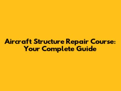 Aircraft Structure Repair Course: Your Complete Guide