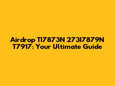 Airdrop TI7873N 273I7879N T7917: Your Ultimate Guide