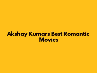Akshay Kumar's Best Romantic Movies