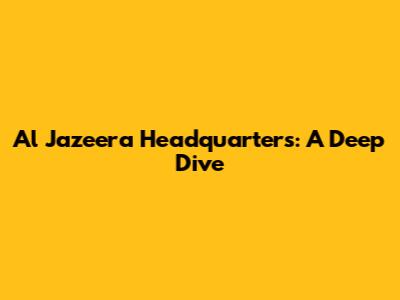 Al Jazeera Headquarters: A Deep Dive