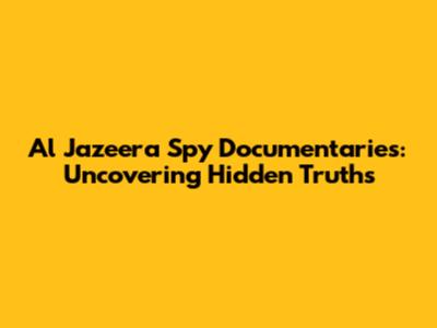 Al Jazeera Spy Documentaries: Uncovering Hidden Truths