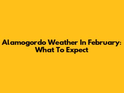 Alamogordo Weather In February: What To Expect