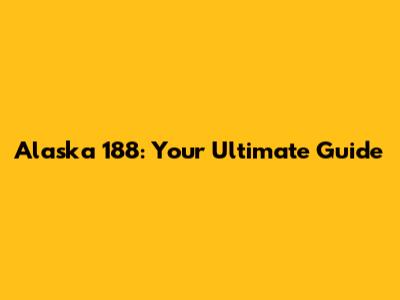 Alaska 188: Your Ultimate Guide
