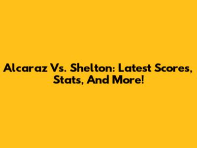 Alcaraz Vs. Shelton: Latest Scores, Stats, And More!