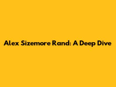 Alex Sizemore Rand: A Deep Dive