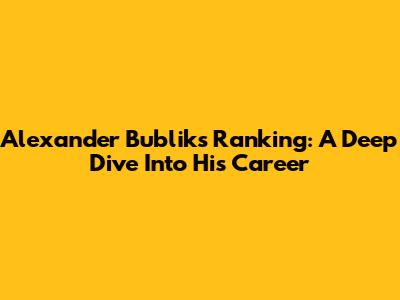 Alexander Bublik's Ranking: A Deep Dive Into His Career
