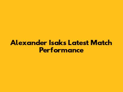 Alexander Isak's Latest Match Performance