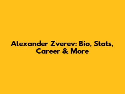 Alexander Zverev: Bio, Stats, Career & More