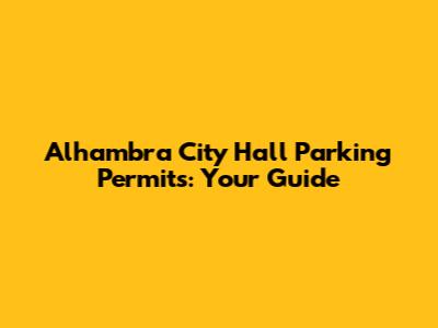 Alhambra City Hall Parking Permits: Your Guide