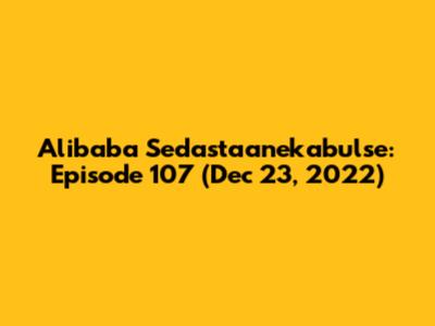 Alibaba Sedastaanekabulse: Episode 107 (Dec 23, 2022)