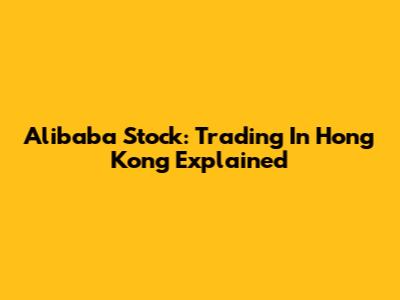 Alibaba Stock: Trading In Hong Kong Explained