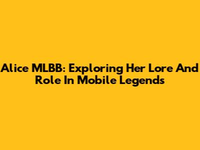 Alice MLBB: Exploring Her Lore And Role In Mobile Legends