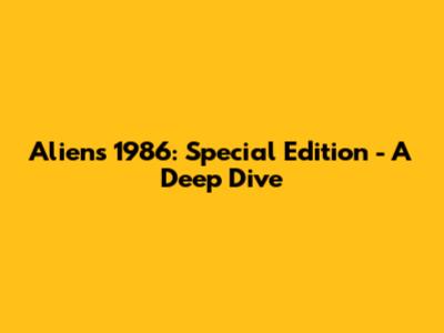 Aliens 1986: Special Edition - A Deep Dive