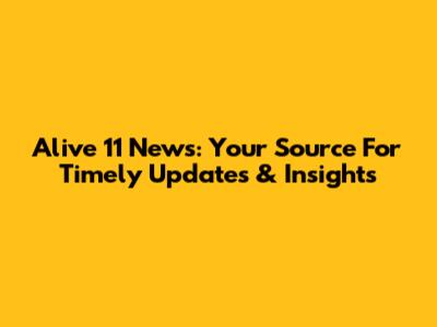 Alive 11 News: Your Source For Timely Updates & Insights