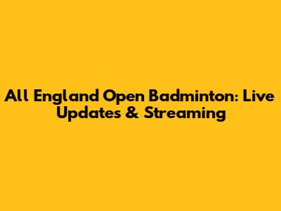 All England Open Badminton: Live Updates & Streaming