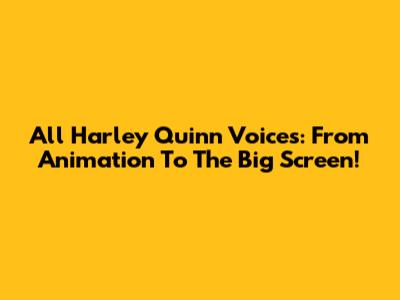 All Harley Quinn Voices: From Animation To The Big Screen!