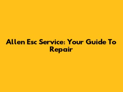 Allen Esc Service: Your Guide To Repair