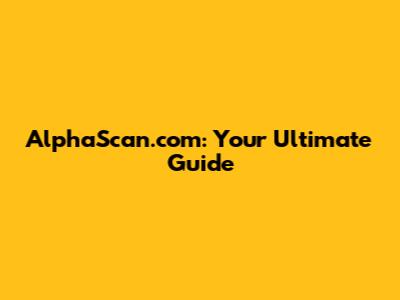 AlphaScan.com: Your Ultimate Guide
