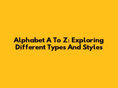 Alphabet A To Z: Exploring Different Types And Styles