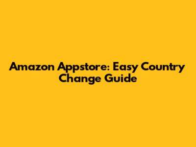 Amazon Appstore: Easy Country Change Guide